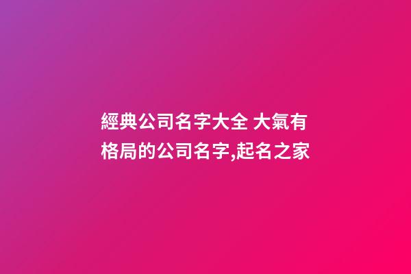 經典公司名字大全 大氣有格局的公司名字,起名之家-第1張-公司起名-玄機派